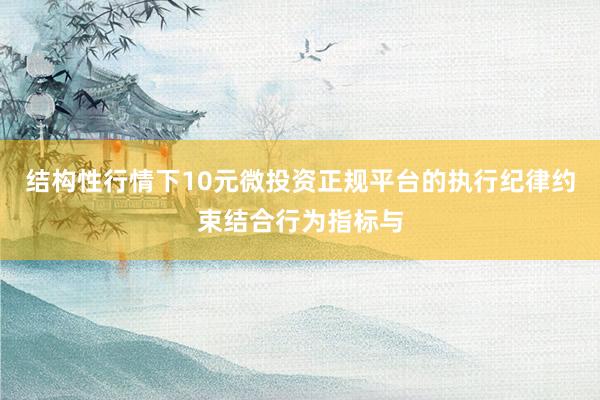 结构性行情下10元微投资正规平台的执行纪律约束结合行为指标与