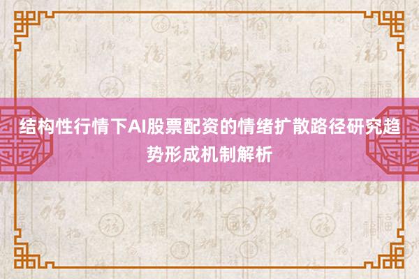 结构性行情下AI股票配资的情绪扩散路径研究趋势形成机制解析