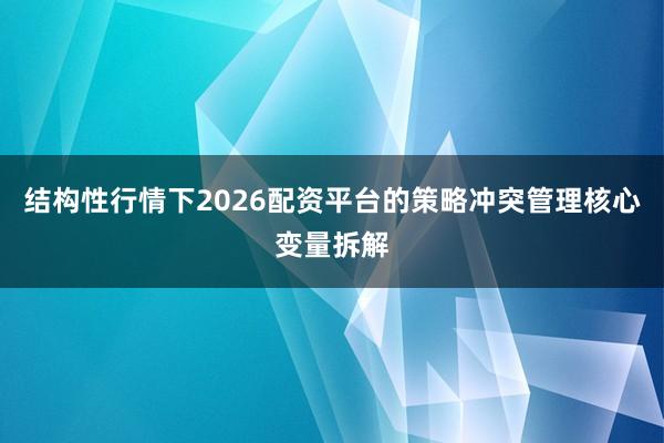 结构性行情下2026配资平台的策略冲突管理核心变量拆解