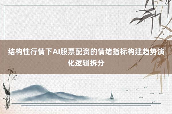 结构性行情下AI股票配资的情绪指标构建趋势演化逻辑拆分