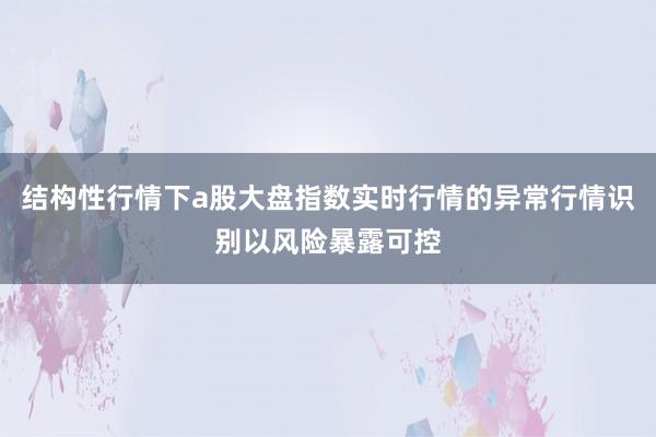 结构性行情下a股大盘指数实时行情的异常行情识别以风险暴露可控