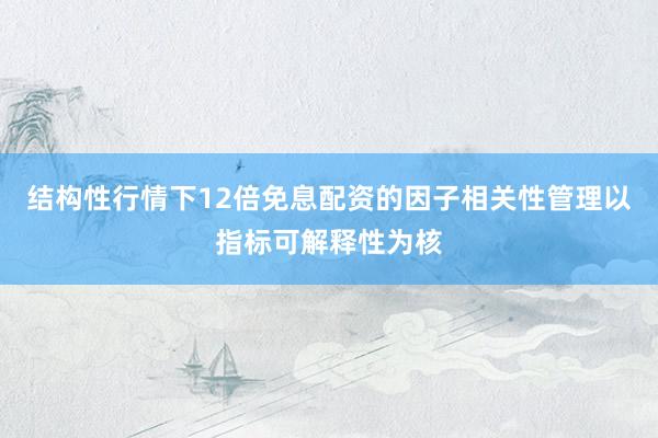 结构性行情下12倍免息配资的因子相关性管理以指标可解释性为核