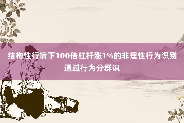 结构性行情下100倍杠杆涨1%的非理性行为识别通过行为分群识