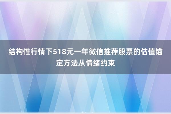 结构性行情下518元一年微信推荐股票的估值锚定方法从情绪约束