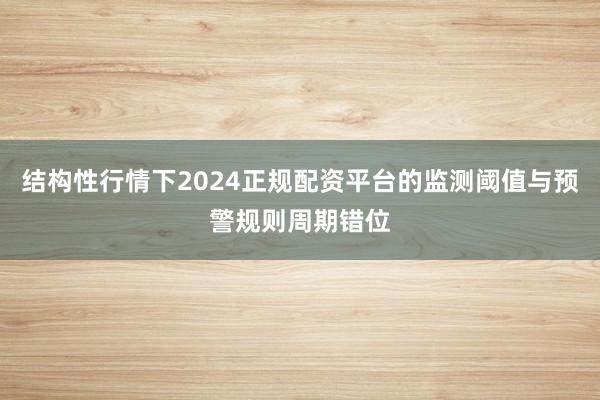 结构性行情下2024正规配资平台的监测阈值与预警规则周期错位