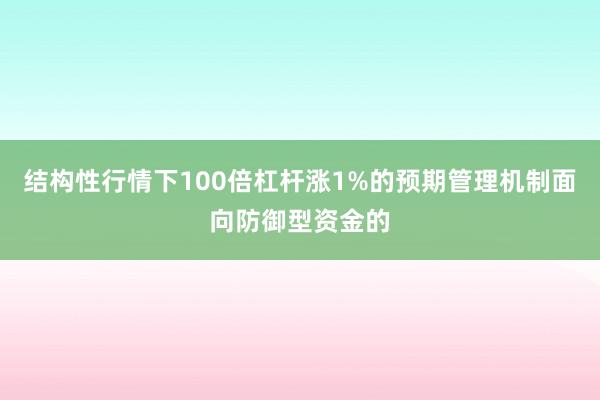 结构性行情下100倍杠杆涨1%的预期管理机制面向防御型资金的