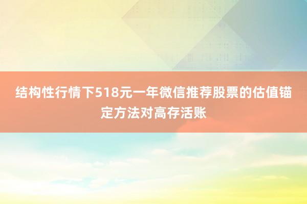 结构性行情下518元一年微信推荐股票的估值锚定方法对高存活账