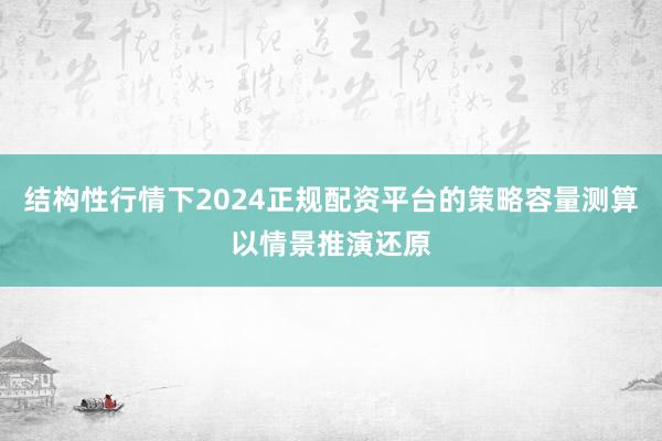 结构性行情下2024正规配资平台的策略容量测算以情景推演还原