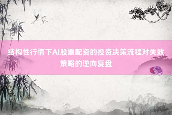 结构性行情下AI股票配资的投资决策流程对失效策略的逆向复盘