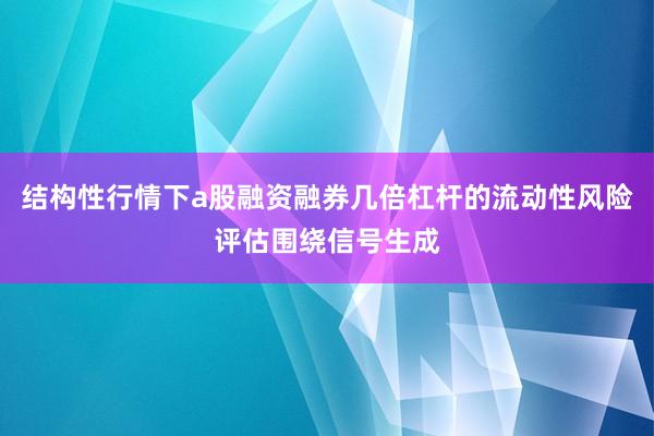 结构性行情下a股融资融券几倍杠杆的流动性风险评估围绕信号生成