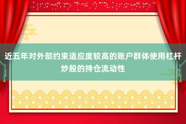 近五年对外部约束适应度较高的账户群体使用杠杆炒股的持仓流动性