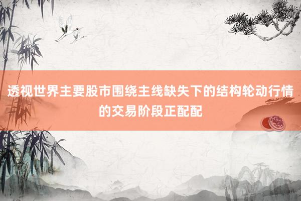 透视世界主要股市围绕主线缺失下的结构轮动行情的交易阶段正配配