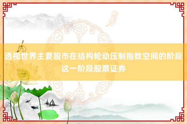 透视世界主要股市在结构轮动压制指数空间的阶段这一阶段股票证券
