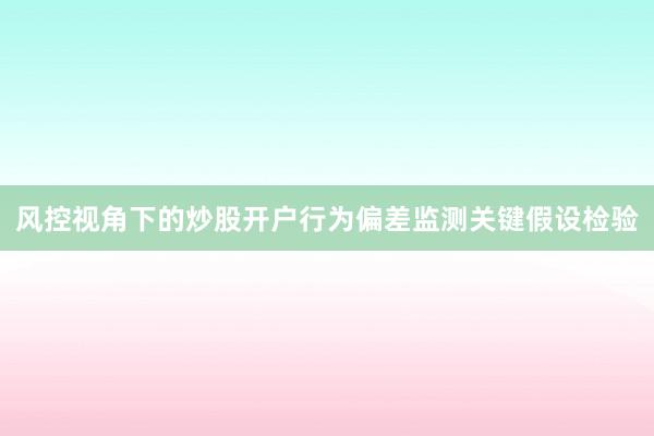 风控视角下的炒股开户行为偏差监测关键假设检验