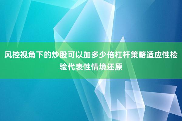 风控视角下的炒股可以加多少倍杠杆策略适应性检验代表性情境还原