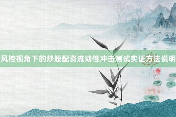 风控视角下的炒股配资流动性冲击测试实证方法说明