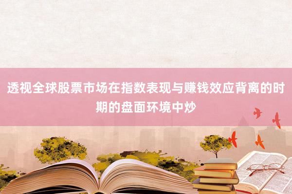 透视全球股票市场在指数表现与赚钱效应背离的时期的盘面环境中炒
