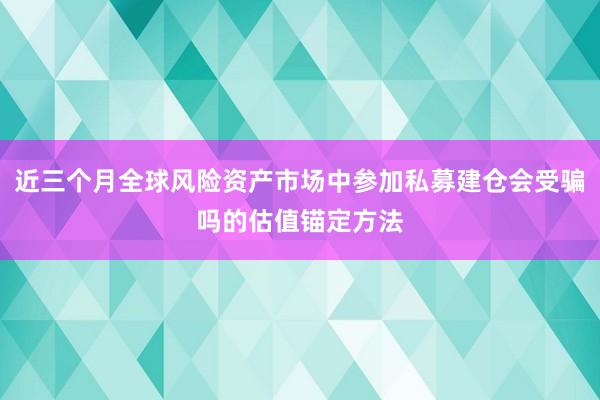 近三个月全球风险资产市场中参加私募建仓会受骗吗的估值锚定方法