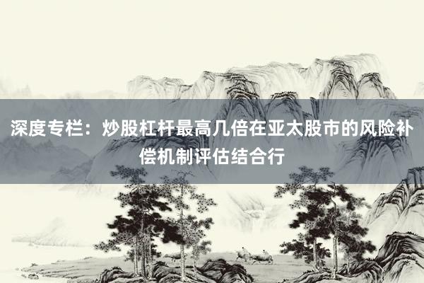 深度专栏：炒股杠杆最高几倍在亚太股市的风险补偿机制评估结合行
