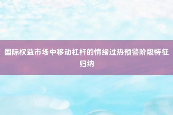 国际权益市场中移动杠杆的情绪过热预警阶段特征归纳