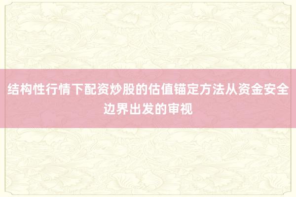 结构性行情下配资炒股的估值锚定方法从资金安全边界出发的审视