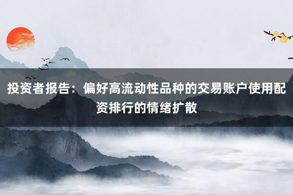 投资者报告：偏好高流动性品种的交易账户使用配资排行的情绪扩散