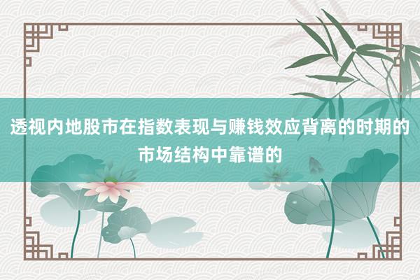 透视内地股市在指数表现与赚钱效应背离的时期的市场结构中靠谱的