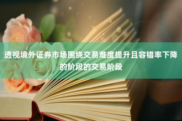 透视境外证券市场围绕交易难度提升且容错率下降的阶段的交易阶段