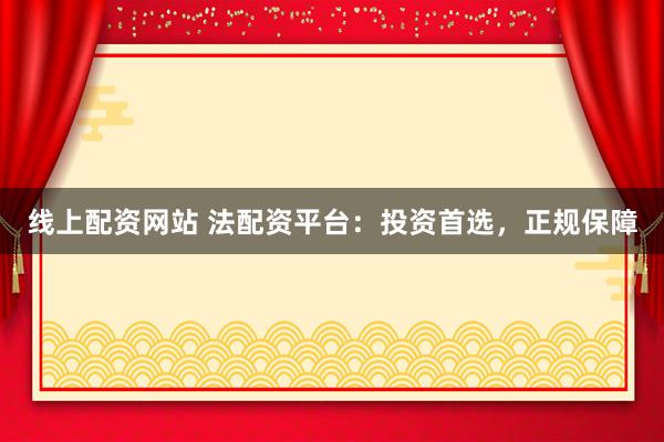 线上配资网站 法配资平台：投资首选，正规保障