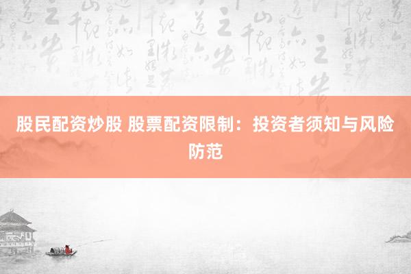 股民配资炒股 股票配资限制:投资者须知与风险防范