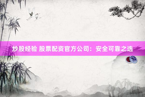 炒股经验 股票配资官方公司：安全可靠之选