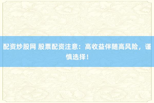 配资炒股网 股票配资注意：高收益伴随高风险，谨慎选择！