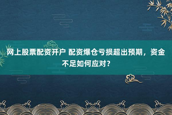 网上股票配资开户 配资爆仓亏损超出预期，资金不足如何应对？