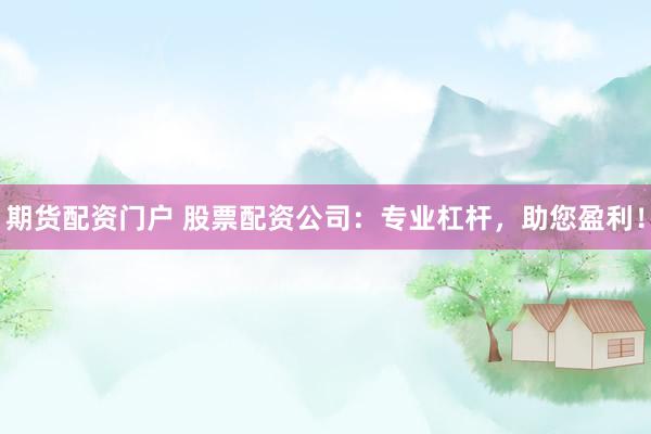 期货配资门户 股票配资公司:专业杠杆,助您盈利!